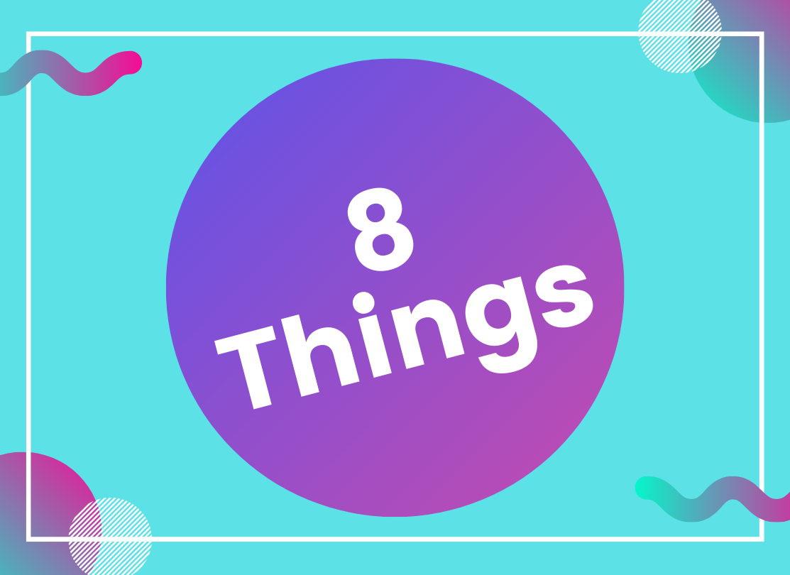 A feature image consisting of ‘8 Things’ as text on a background of multiple bright colors.